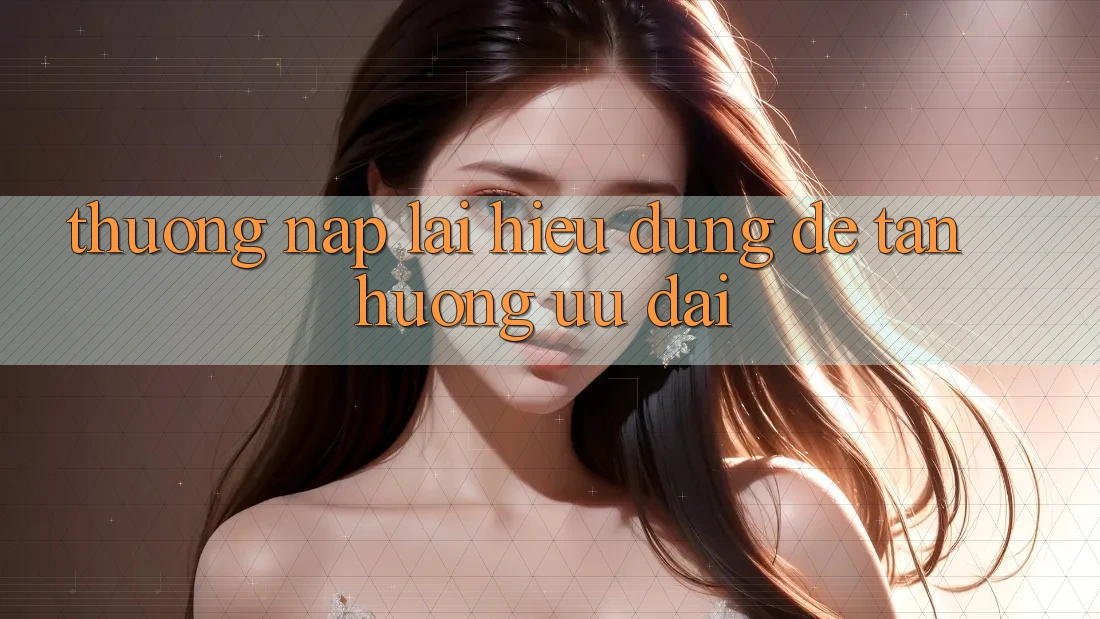 “Thưởng Nạp Lại” – Hiểu Đúng Để Tận Hưởng Ưu Đãi