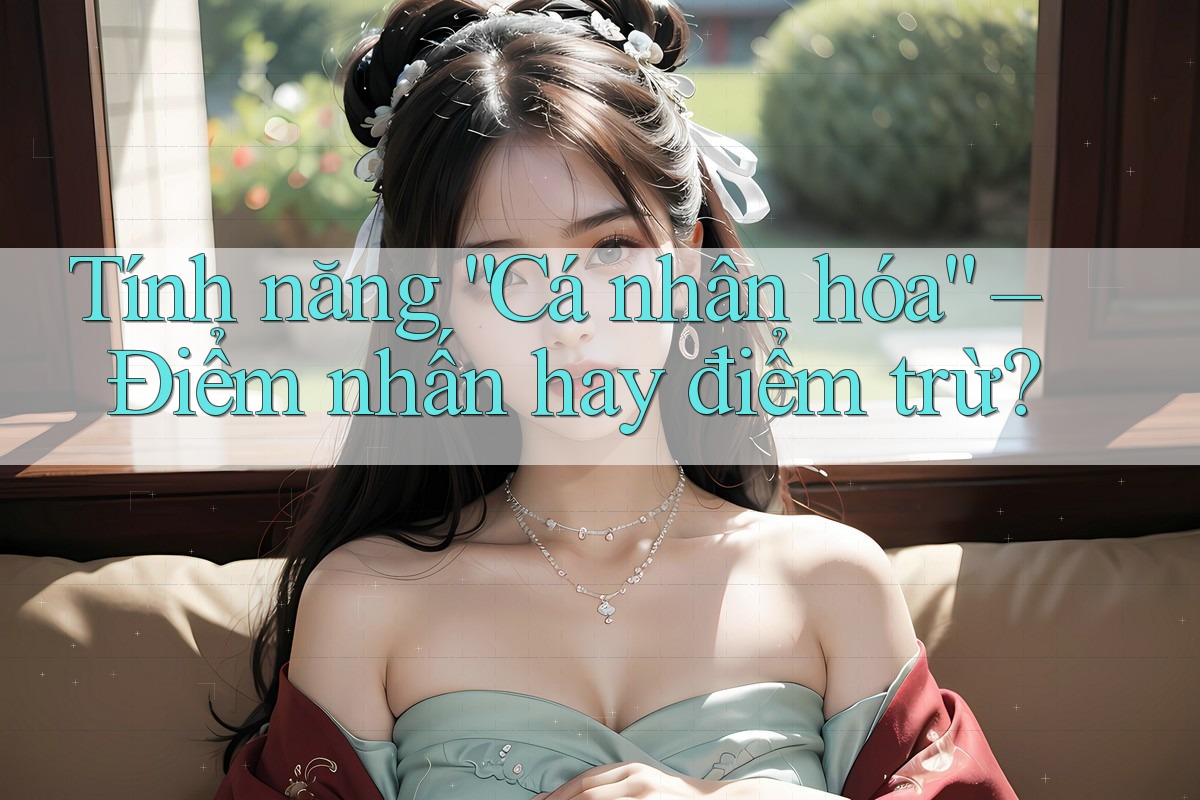 Tính năng “Cá nhân hóa” – Điểm nhấn hay điểm trừ? Tính năng “Cá nhân hóa” – Điểm nhấn hay điểm trừ?