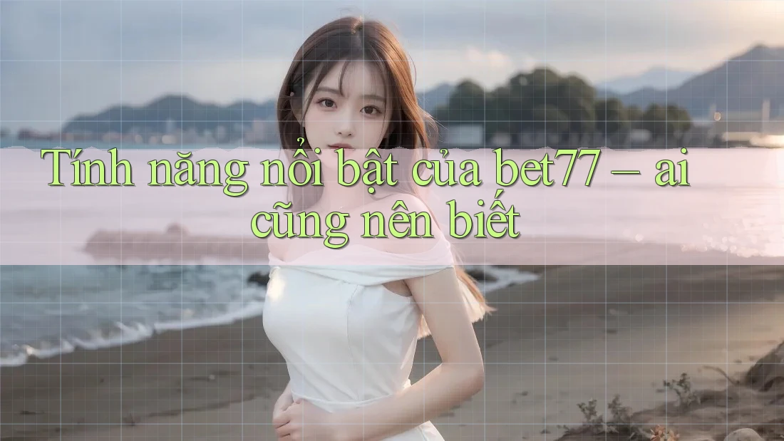 Tính năng nổi bật của bet77 – ai cũng nên biết Tính năng nổi bật của bet77 – ai cũng nên biết