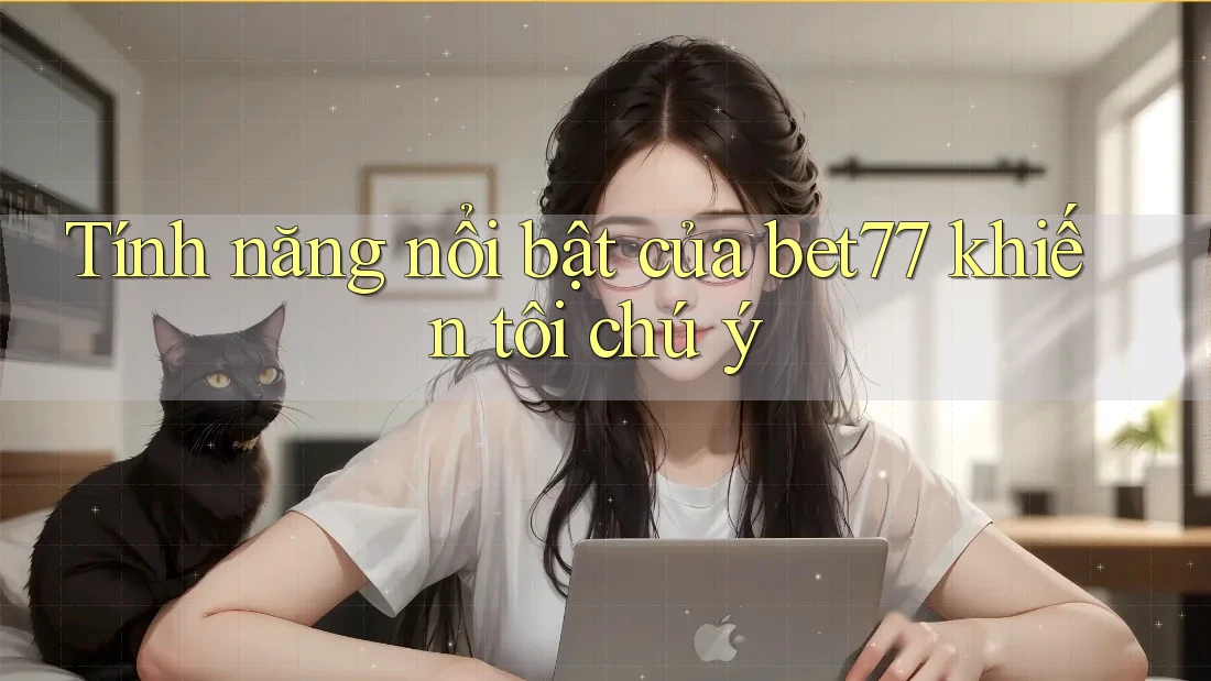 Tính năng nổi bật của bet77 khiến tôi chú ý