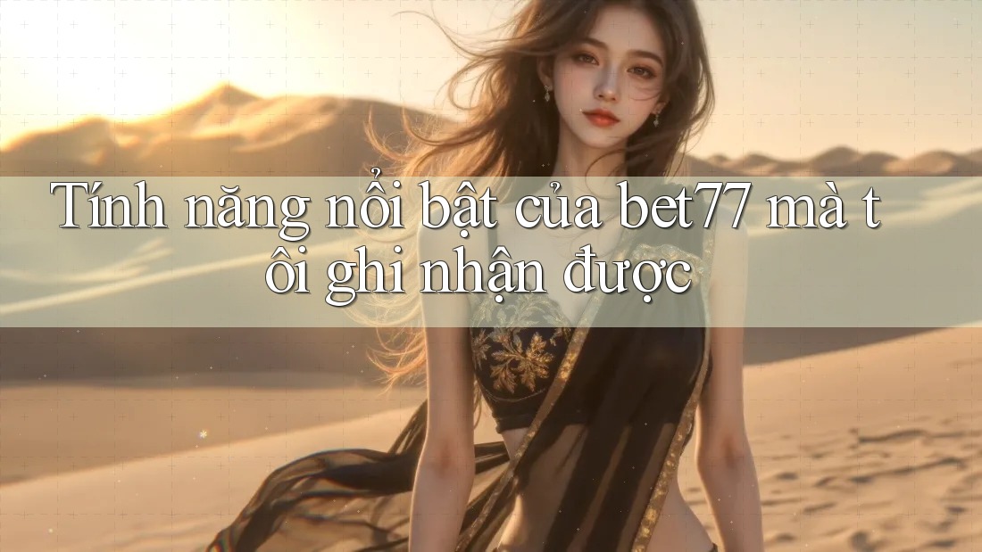 Tính năng nổi bật của bet77 mà tôi ghi nhận được Tính năng nổi bật của bet77 mà tôi ghi nhận được