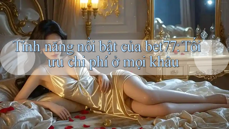 Tính năng nổi bật của bet77: Tối ưu chi phí ở mọi khâu Tính năng nổi bật của bet77: Tối ưu chi phí ở mọi khâu