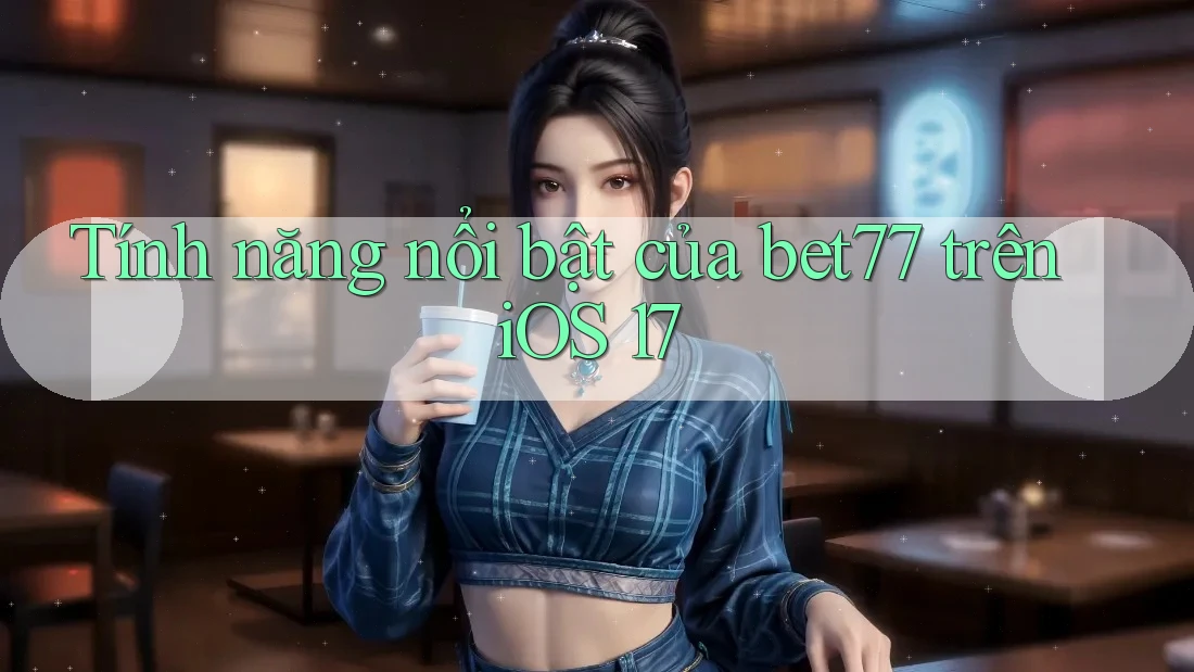 Tính năng nổi bật của bet77 trên iOS 17 Tính năng nổi bật của bet77 trên iOS 17