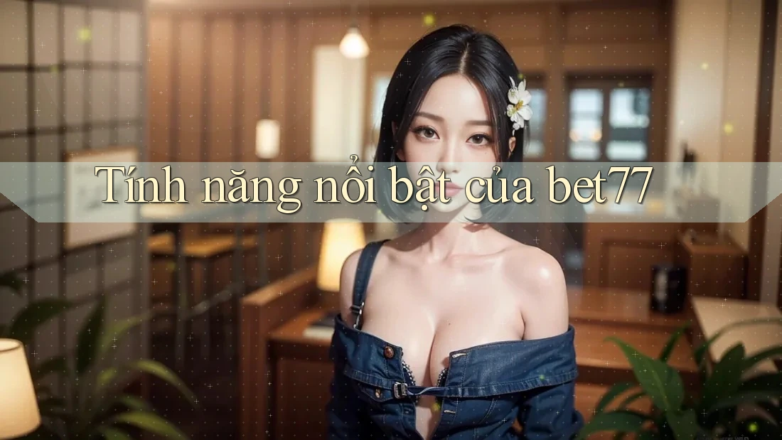 Tính năng nổi bật của bet77