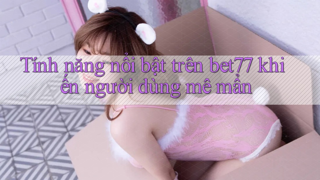 Tính năng nổi bật trên bet77 khiến người dùng mê mẩn Tính năng nổi bật trên bet77 khiến người dùng mê mẩn