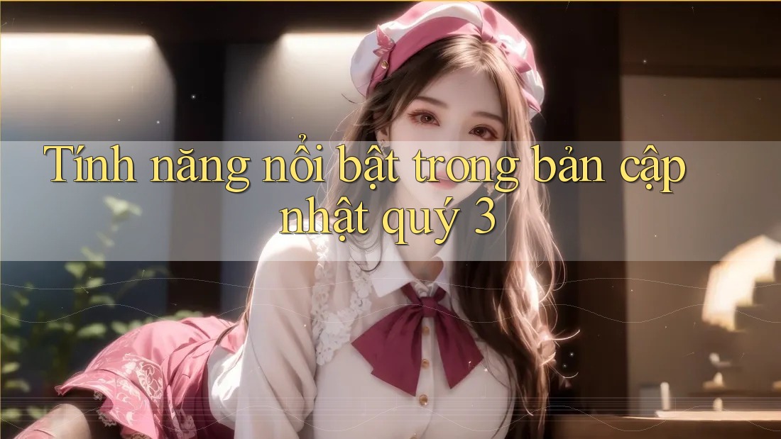 Tính năng nổi bật trong bản cập nhật quý 3 Tính năng nổi bật trong bản cập nhật quý 3