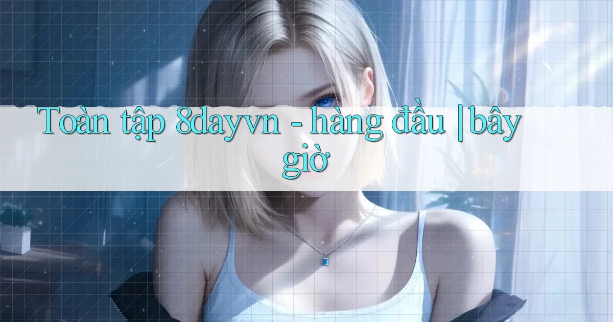 Toàn tập 8dayvn   hàng đầu bây giờ