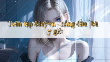 Toàn tập 8dayvn   hàng đầu bây giờ