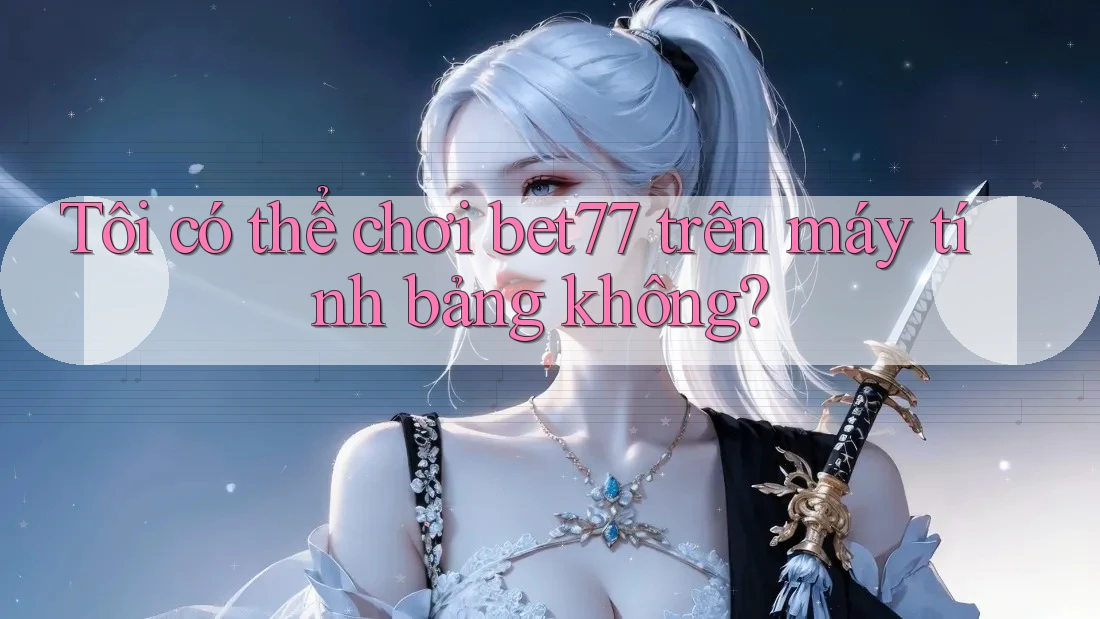 Tôi có thể chơi bet77 trên máy tính bảng không? Tôi có thể chơi bet77 trên máy tính bảng không?