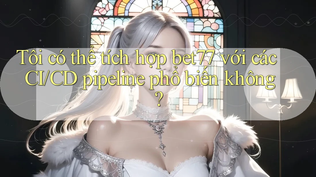 Tôi có thể tích hợp bet77 với các CI/CD pipeline phổ biến không? Tôi có thể tích hợp bet77 với các CI/CD pipeline phổ biến không?