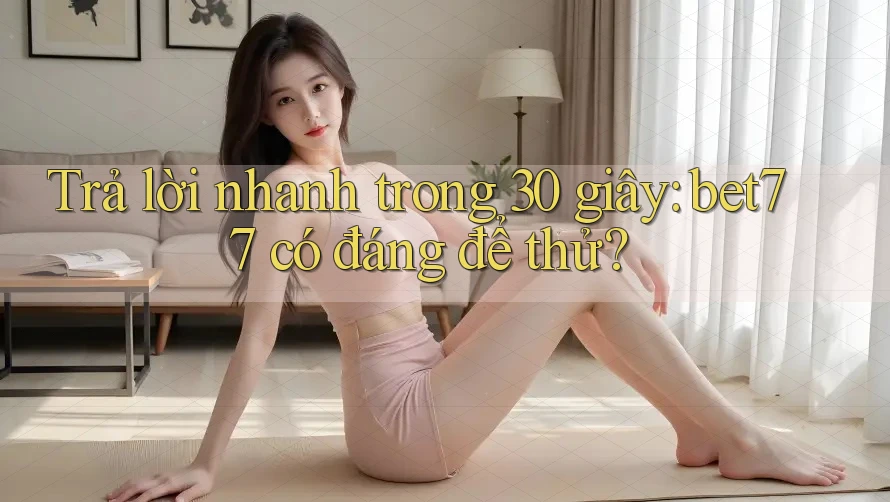 Trả lời nhanh trong 30 giây: bet77 có đáng để thử? Trả lời nhanh trong 30 giây: bet77 có đáng để thử?
