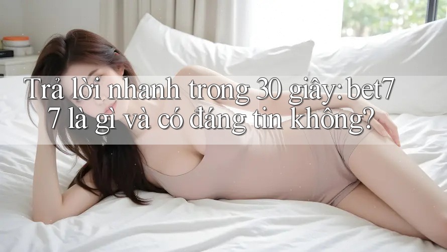 Trả lời nhanh trong 30 giây: bet77 là gì và có đáng tin không? Trả lời nhanh trong 30 giây: bet77 là gì và có đáng tin không?