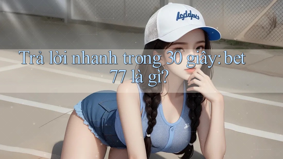 Trả lời nhanh trong 30 giây: bet77 là gì? Trả lời nhanh trong 30 giây: bet77 là gì?