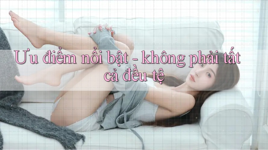 Ưu điểm nổi bật - không phải tất cả đều tệ Ưu điểm nổi bật - không phải tất cả đều tệ