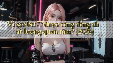 Vì sao bet77 được cộng đồng chất lượng quan tâm (2026)