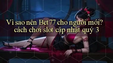 Vì sao nên Bet77 cho người mới cách chơi slot cập nhật quý 3